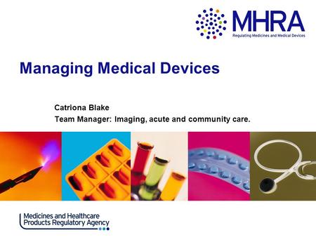 Managing Medical Devices Catriona Blake Team Manager: Imaging, acute and community care.