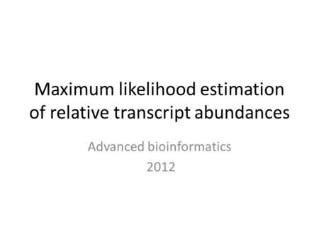 Maximum likelihood estimation of relative transcript abundances Advanced bioinformatics 2012.
