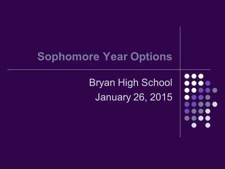 Sophomore Year Options Bryan High School January 26, 2015.