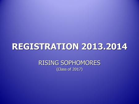 REGISTRATION 2013.2014 RISING SOPHOMORES (Class of 2017)