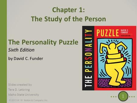 © 2013 W. W. Norton & Company, Inc. The Personality Puzzle Sixth Edition by David C. Funder Chapter 1: The Study of the Person Slides created by Tera D.