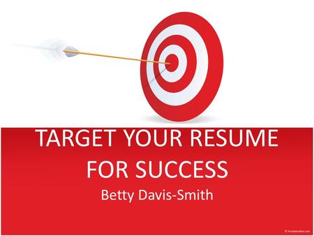 TARGET YOUR RESUME FOR SUCCESS Betty Davis-Smith.