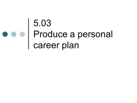 5.03 Produce a personal career plan. Career research from Personal Career Profile sheets 1. Career values 2. Career duties/responsibilities 3. Personality/traits.