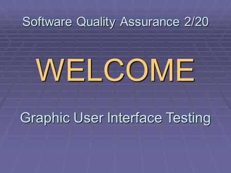 Software Quality Assurance 2/20 WELCOME Graphic User Interface Testing.