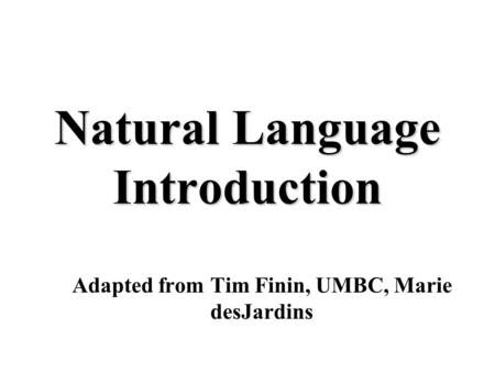 Natural Language Introduction Adapted from Tim Finin, UMBC, Marie desJardins.