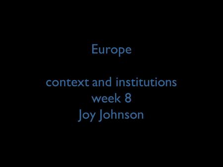 Europe context and institutions week 8 Joy Johnson.