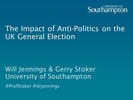 The Impact of Anti-Politics on the UK General Election Will Jennings & Gerry Stoker University