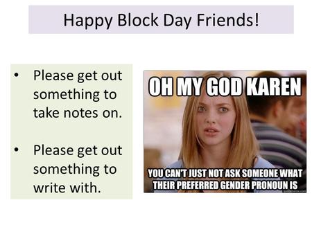 Happy Block Day Friends! Please get out something to take notes on. Please get out something to write with.