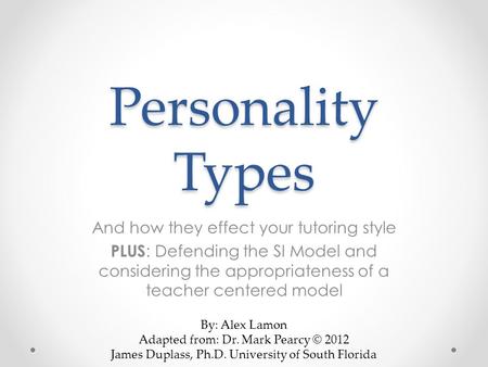 Personality Types And how they effect your tutoring style PLUS : Defending the SI Model and considering the appropriateness of a teacher centered model.