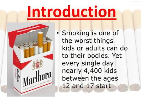 Introduction Smoking is one of the worst things kids or adults can do to their bodies. Yet every single day nearly 4,400 kids between the ages 12 and 17.