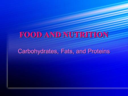 FOOD AND NUTRITION Carbohydrates, Fats, and Proteins.