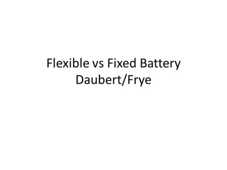 Flexible vs Fixed Battery Daubert/Frye