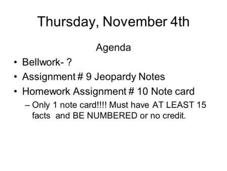 Thursday, November 4th Agenda Bellwork- ? Assignment # 9 Jeopardy Notes Homework Assignment # 10 Note card –Only 1 note card!!!! Must have AT LEAST 15.