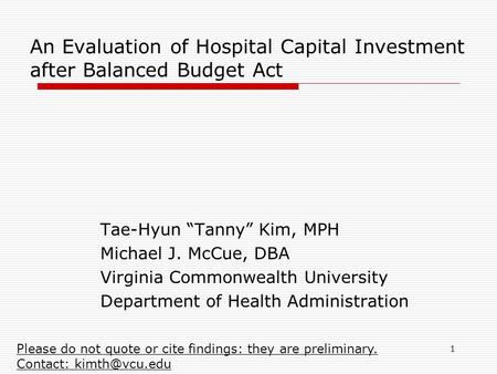 1 An Evaluation of Hospital Capital Investment after Balanced Budget Act Tae-Hyun “Tanny” Kim, MPH Michael J. McCue, DBA Virginia Commonwealth University.