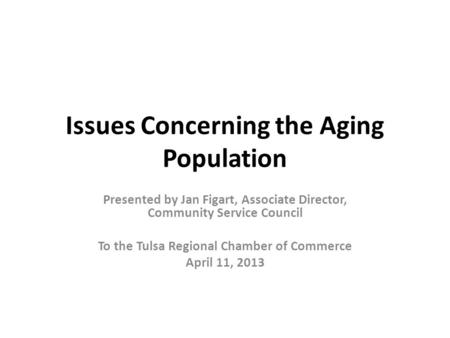 Issues Concerning the Aging Population Presented by Jan Figart, Associate Director, Community Service Council To the Tulsa Regional Chamber of Commerce.