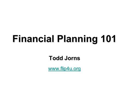 Financial Planning 101 Todd Jorns www.flip4u.org.