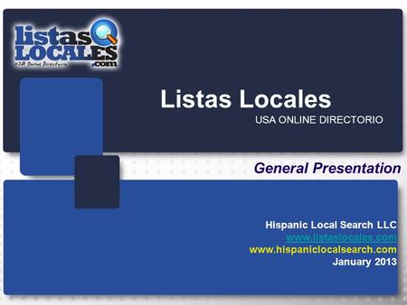 Listas Locales USA ONLINE DIRECTORIO General Presentation Hispanic Local Search LLC www.listaslocales.com www.hispaniclocalsearch.com January 2013.