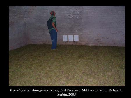 Worlds, installation, grass 5x5 m, Real Presence, Military museum, Belgrade, Serbia, 2005.