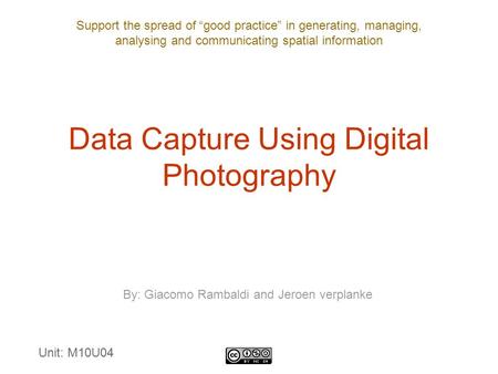 Support the spread of “good practice” in generating, managing, analysing and communicating spatial information Data Capture Using Digital Photography By: