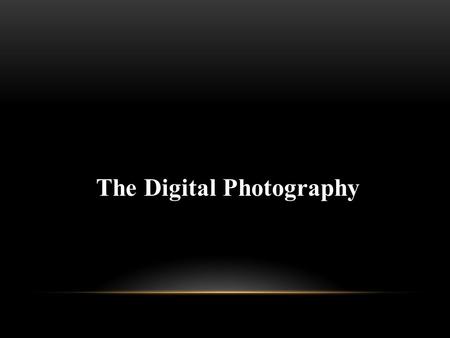 The Digital Photography. AGENDA The Digital Camera Lenses Using Digital Camera.