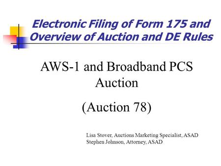 Electronic Filing of Form 175 and Overview of Auction and DE Rules AWS-1 and Broadband PCS Auction (Auction 78) Lisa Stover, Auctions Marketing Specialist,