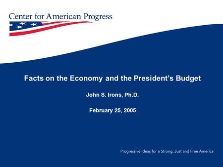 Facts on the Economy and the President’s Budget John S. Irons, Ph.D. February 25, 2005.
