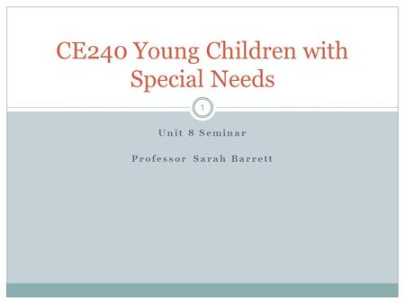 Unit 8 Seminar Professor Sarah Barrett CE240 Young Children with Special Needs 1.