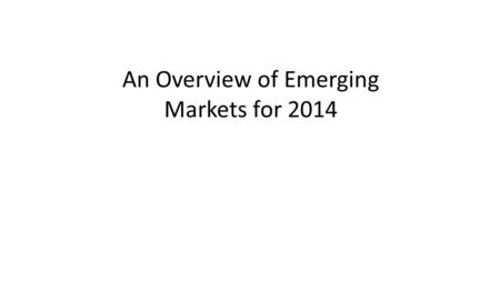 An Overview of Emerging Markets for 2014. Big Question Looming Over the Next Couple of Years (See Calvo’s Article in the Economist)Calvo’s Article.