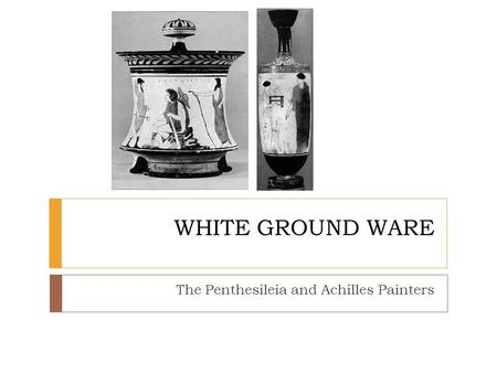WHITE GROUND WARE The Penthesileia and Achilles Painters.