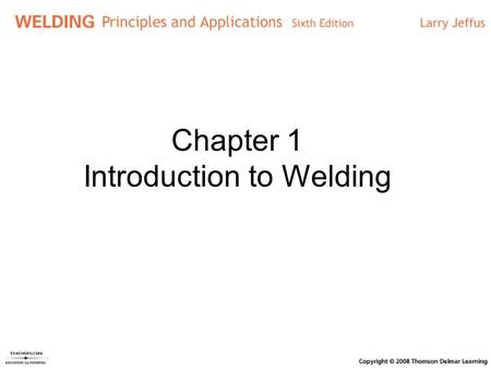Chapter 1 Introduction to Welding. Objectives Explain each welding process List factors affecting welding process selection Discuss the history of welding.