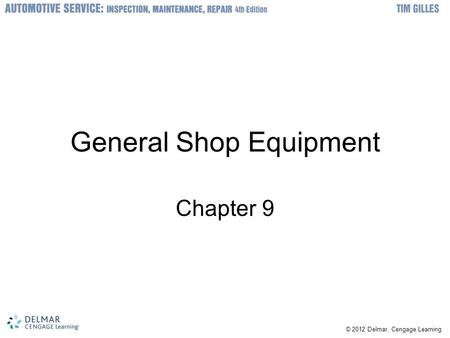 © 2012 Delmar, Cengage Learning General Shop Equipment Chapter 9.