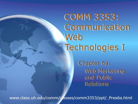 COMM 3353: Communication Web Technologies I Chapter 6a: Web Marketing and Public Relations Chapter 6a: Web Marketing and Public Relations www.class.uh.edu/comm/classes/comm3353/ppt/_Pres6a.html.