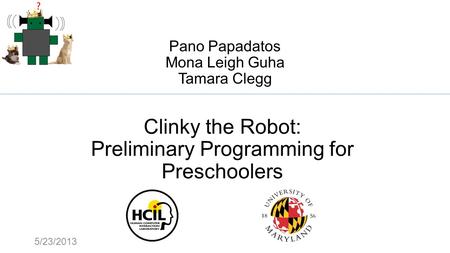 Pano Papadatos Mona Leigh Guha Tamara Clegg Clinky the Robot: Preliminary Programming for Preschoolers 5/23/2013.