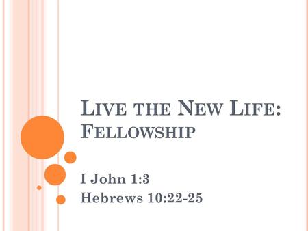 L IVE THE N EW L IFE : F ELLOWSHIP I John 1:3 Hebrews 10:22-25.