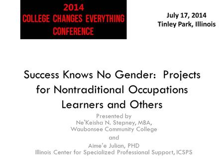 July 17, 2014 Tinley Park, Illinois Success Knows No Gender: Projects for Nontraditional Occupations Learners and Others Presented by Ne'Keisha N. Stepney,