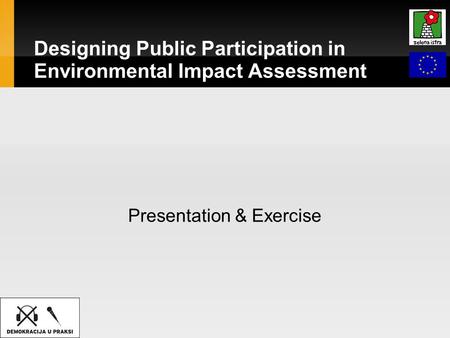 Designing Public Participation in Environmental Impact Assessment Presentation & Exercise.