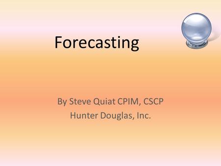 Forecasting By Steve Quiat CPIM, CSCP Hunter Douglas, Inc.