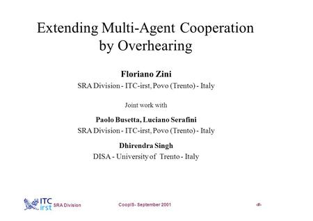 * SRA Division CoopIS- September 20011 Extending Multi-Agent Cooperation by Overhearing Floriano Zini SRA Division - ITC-irst, Povo (Trento) - Italy Joint.