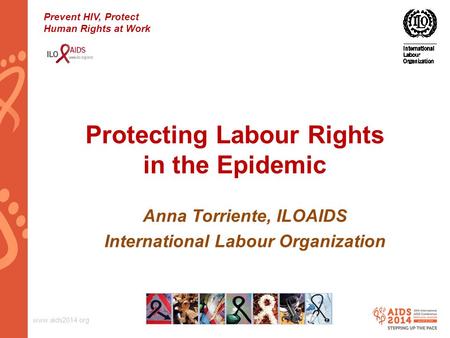 Www.aids2014.org Protecting Labour Rights in the Epidemic Anna Torriente, ILOAIDS International Labour Organization Prevent HIV, Protect Human Rights at.