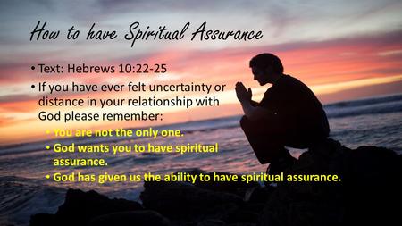 How to have Spiritual Assurance Text: Hebrews 10:22-25 If you have ever felt uncertainty or distance in your relationship with God please remember: You.