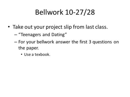 Bellwork 10-27/28 Take out your project slip from last class. – “Teenagers and Dating” – For your bellwork answer the first 3 questions on the paper. Use.