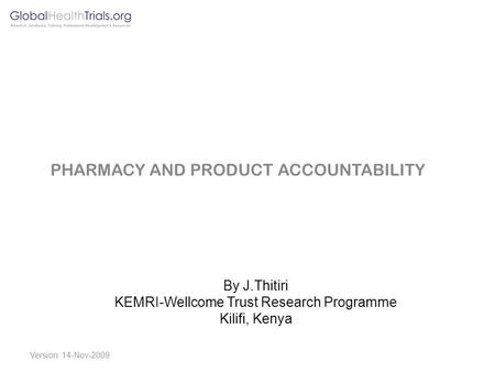 By J.Thitiri KEMRI-Wellcome Trust Research Programme Kilifi, Kenya PHARMACY AND PRODUCT ACCOUNTABILITY Version: 14-Nov-2009.
