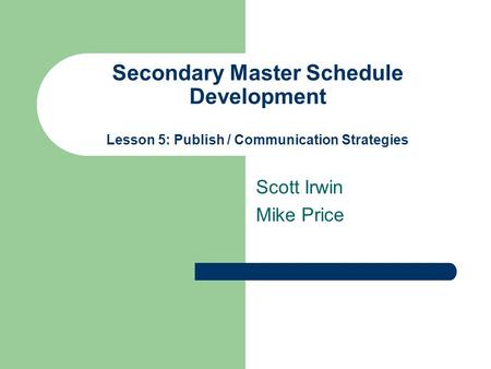 Secondary Master Schedule Development Lesson 5: Publish / Communication Strategies Scott Irwin Mike Price.