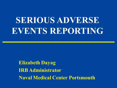 SERIOUS ADVERSE EVENTS REPORTING Elizabeth Dayag IRB Administrator Naval Medical Center Portsmouth.