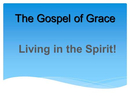 The Gospel of Grace Living in the Spirit!. “The wind blows wherever it pleases. You hear its sound, but you cannot tell where it comes from or where.