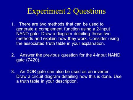 Experiment 2 Questions 1. There are two methods that can be used to generate a complement function using a 2-input NAND gate. Draw a diagram detailing.