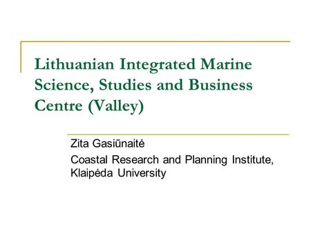 Lithuanian Integrated Marine Science, Studies and Business Centre (Valley) Zita Gasiūnaitė Coastal Research and Planning Institute, Klaipėda University.