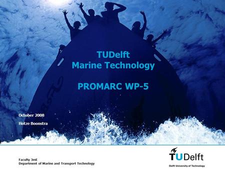 1 TUDelft Marine Technology PROMARC WP-5 October 2008 Hotze Boonstra Faculty 3mE Department of Marine and Transport Technology.