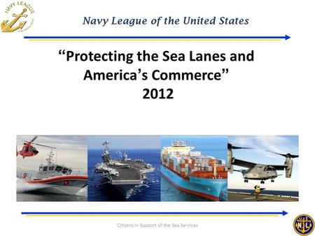Navy League of the United States Citizens in Support of the Sea Services “Protecting the Sea Lanes and America’s Commerce” 2012.