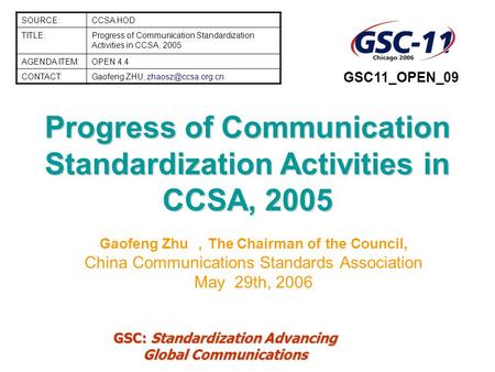 GSC: Standardization Advancing Global Communications Progress of Communication Standardization Activities in CCSA, 2005 Gaofeng Zhu ， The Chairman of the.